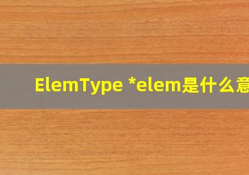 ElemType *elem是什么意思